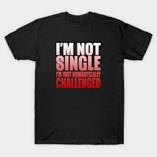 I'm Not Single, I'm Romantically Challenged T-Shirt